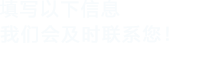 填寫以下信息，我們會及時聯系您！